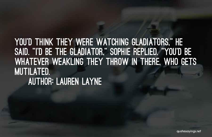 Lauren Layne Quotes: You'd Think They Were Watching Gladiators, He Said. I'd Be The Gladiator, Sophie Replied. You'd Be Whatever Weakling They Throw