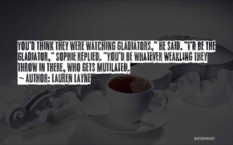 Lauren Layne Quotes: You'd Think They Were Watching Gladiators, He Said. I'd Be The Gladiator, Sophie Replied. You'd Be Whatever Weakling They Throw