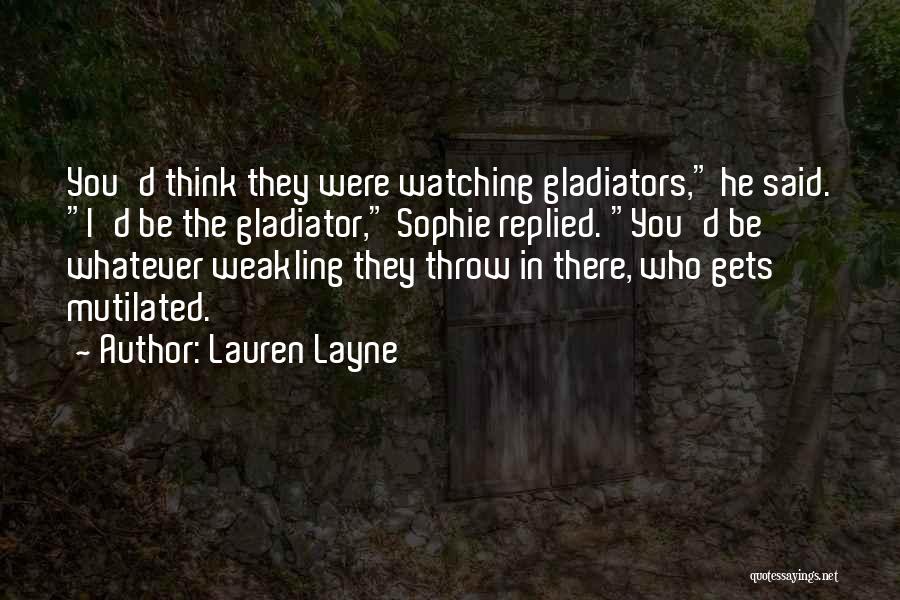 Lauren Layne Quotes: You'd Think They Were Watching Gladiators, He Said. I'd Be The Gladiator, Sophie Replied. You'd Be Whatever Weakling They Throw