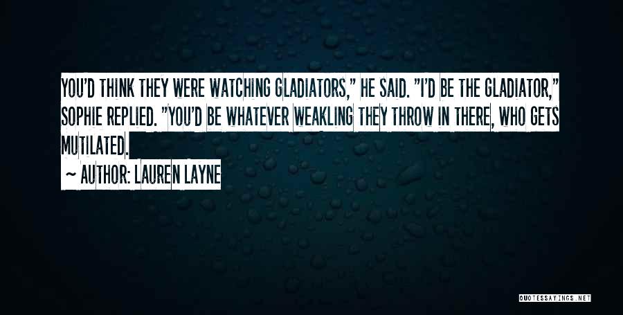 Lauren Layne Quotes: You'd Think They Were Watching Gladiators, He Said. I'd Be The Gladiator, Sophie Replied. You'd Be Whatever Weakling They Throw