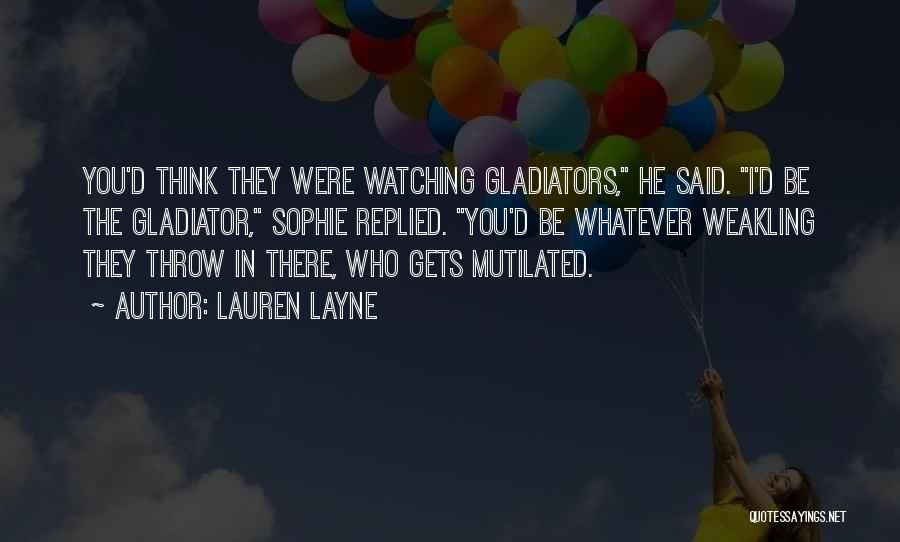 Lauren Layne Quotes: You'd Think They Were Watching Gladiators, He Said. I'd Be The Gladiator, Sophie Replied. You'd Be Whatever Weakling They Throw