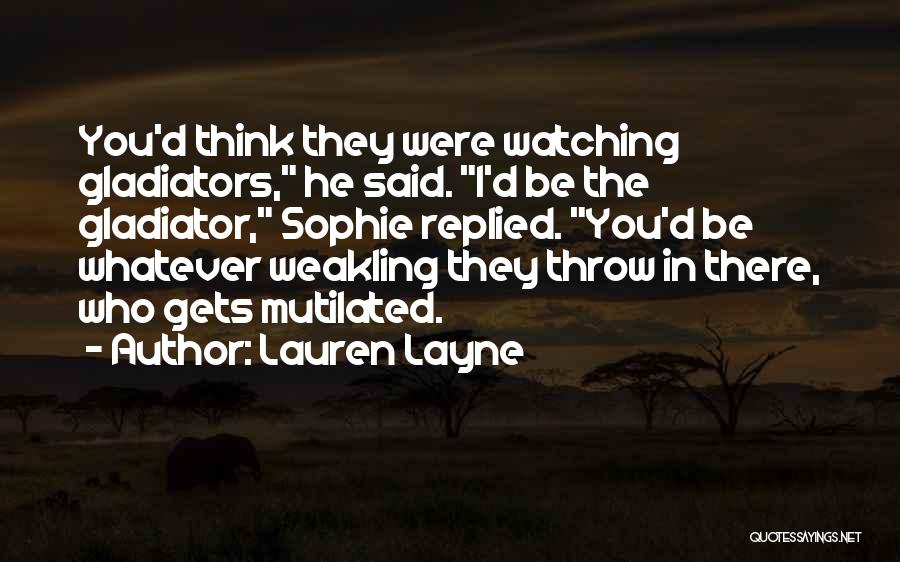 Lauren Layne Quotes: You'd Think They Were Watching Gladiators, He Said. I'd Be The Gladiator, Sophie Replied. You'd Be Whatever Weakling They Throw