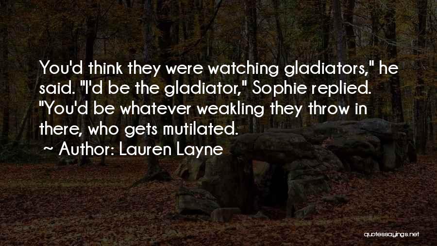 Lauren Layne Quotes: You'd Think They Were Watching Gladiators, He Said. I'd Be The Gladiator, Sophie Replied. You'd Be Whatever Weakling They Throw