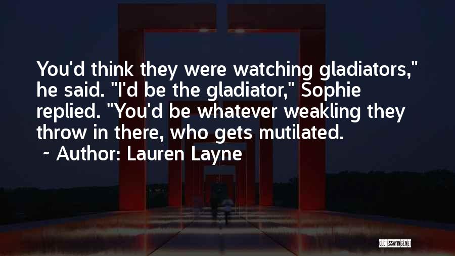 Lauren Layne Quotes: You'd Think They Were Watching Gladiators, He Said. I'd Be The Gladiator, Sophie Replied. You'd Be Whatever Weakling They Throw