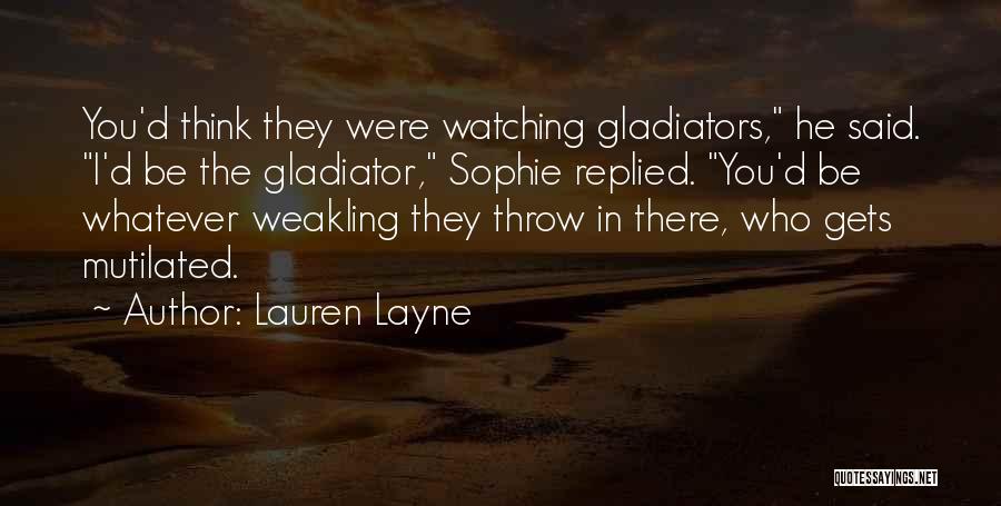 Lauren Layne Quotes: You'd Think They Were Watching Gladiators, He Said. I'd Be The Gladiator, Sophie Replied. You'd Be Whatever Weakling They Throw