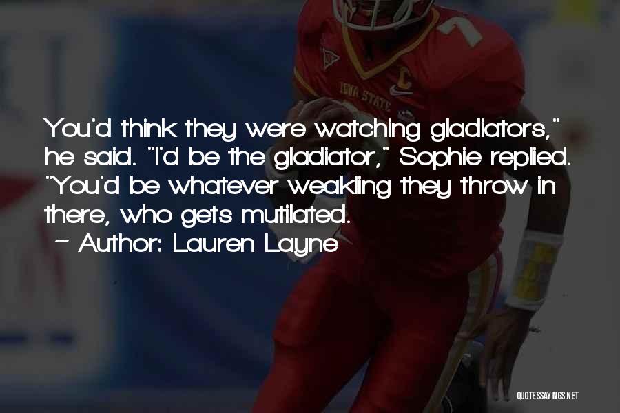 Lauren Layne Quotes: You'd Think They Were Watching Gladiators, He Said. I'd Be The Gladiator, Sophie Replied. You'd Be Whatever Weakling They Throw