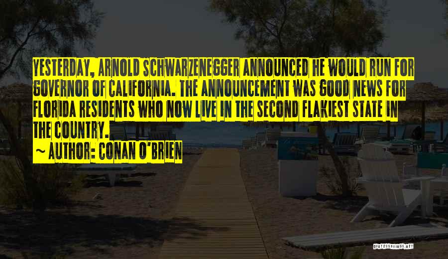 Conan O'Brien Quotes: Yesterday, Arnold Schwarzenegger Announced He Would Run For Governor Of California. The Announcement Was Good News For Florida Residents Who