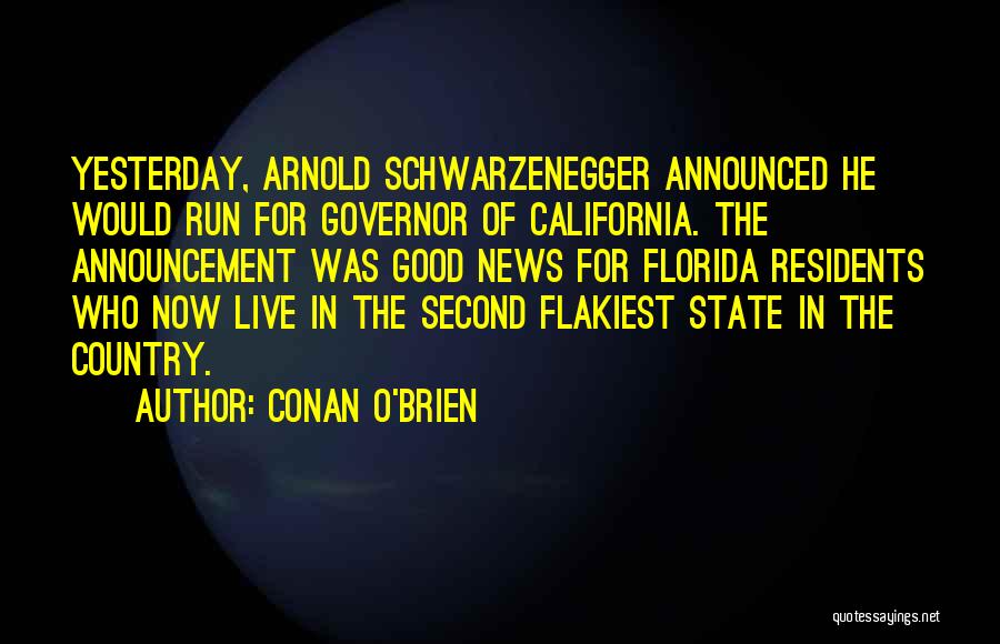 Conan O'Brien Quotes: Yesterday, Arnold Schwarzenegger Announced He Would Run For Governor Of California. The Announcement Was Good News For Florida Residents Who