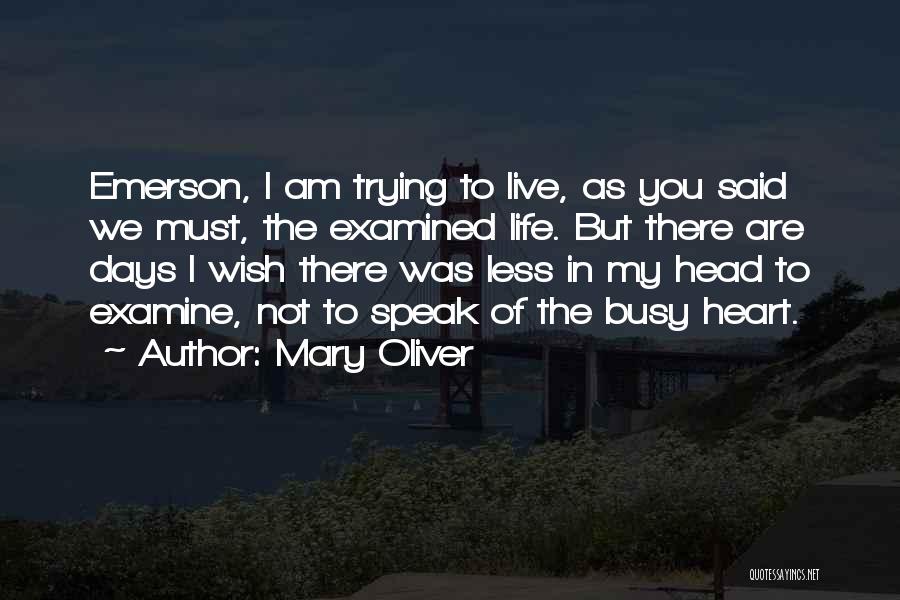 Mary Oliver Quotes: Emerson, I Am Trying To Live, As You Said We Must, The Examined Life. But There Are Days I Wish