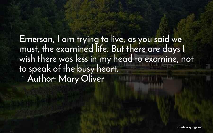 Mary Oliver Quotes: Emerson, I Am Trying To Live, As You Said We Must, The Examined Life. But There Are Days I Wish