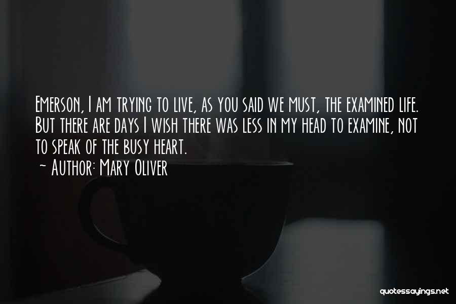 Mary Oliver Quotes: Emerson, I Am Trying To Live, As You Said We Must, The Examined Life. But There Are Days I Wish