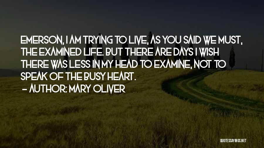 Mary Oliver Quotes: Emerson, I Am Trying To Live, As You Said We Must, The Examined Life. But There Are Days I Wish