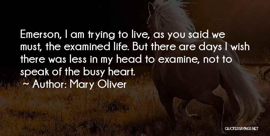 Mary Oliver Quotes: Emerson, I Am Trying To Live, As You Said We Must, The Examined Life. But There Are Days I Wish