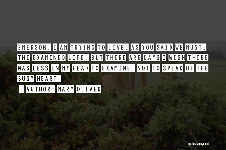 Mary Oliver Quotes: Emerson, I Am Trying To Live, As You Said We Must, The Examined Life. But There Are Days I Wish