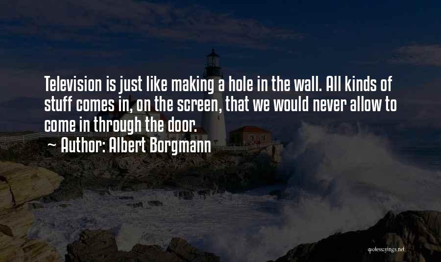 Albert Borgmann Quotes: Television Is Just Like Making A Hole In The Wall. All Kinds Of Stuff Comes In, On The Screen, That