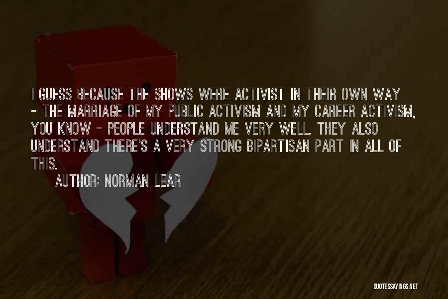 Norman Lear Quotes: I Guess Because The Shows Were Activist In Their Own Way - The Marriage Of My Public Activism And My