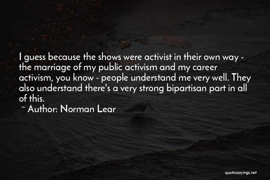 Norman Lear Quotes: I Guess Because The Shows Were Activist In Their Own Way - The Marriage Of My Public Activism And My