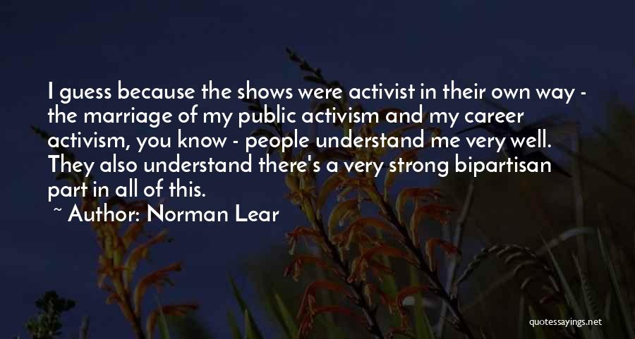 Norman Lear Quotes: I Guess Because The Shows Were Activist In Their Own Way - The Marriage Of My Public Activism And My