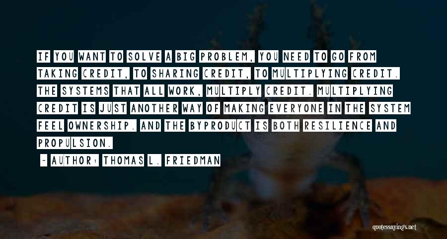 Thomas L. Friedman Quotes: If You Want To Solve A Big Problem, You Need To Go From Taking Credit, To Sharing Credit, To Multiplying