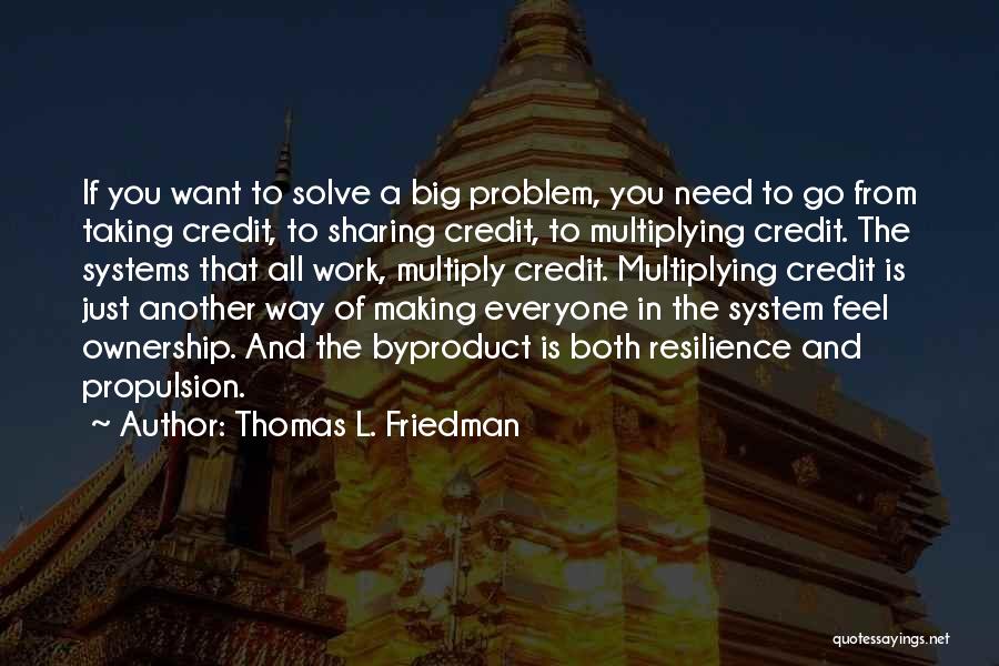 Thomas L. Friedman Quotes: If You Want To Solve A Big Problem, You Need To Go From Taking Credit, To Sharing Credit, To Multiplying