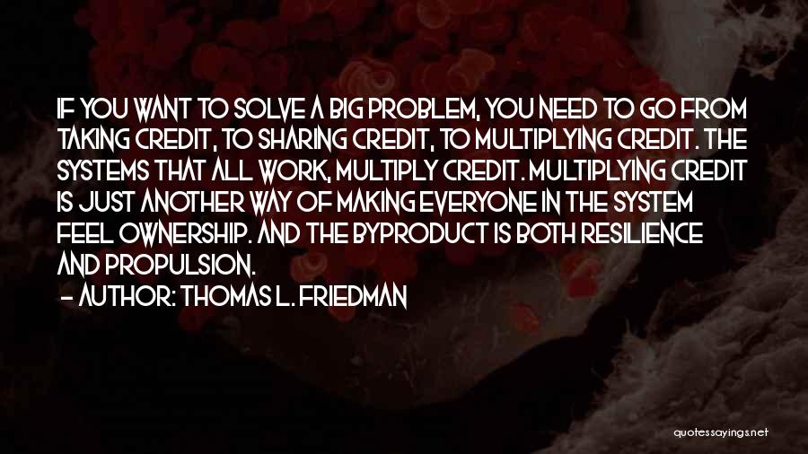 Thomas L. Friedman Quotes: If You Want To Solve A Big Problem, You Need To Go From Taking Credit, To Sharing Credit, To Multiplying