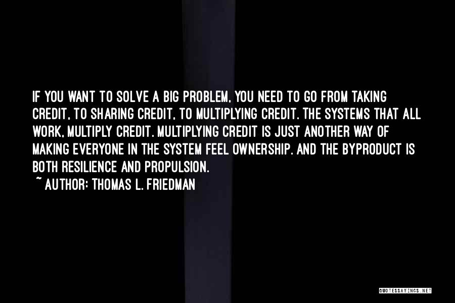 Thomas L. Friedman Quotes: If You Want To Solve A Big Problem, You Need To Go From Taking Credit, To Sharing Credit, To Multiplying