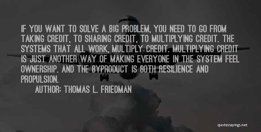 Thomas L. Friedman Quotes: If You Want To Solve A Big Problem, You Need To Go From Taking Credit, To Sharing Credit, To Multiplying