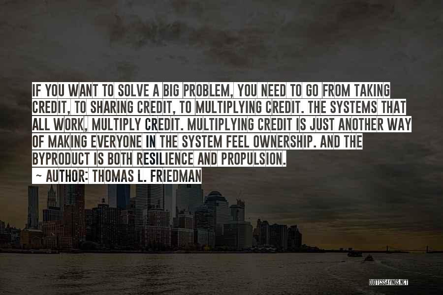 Thomas L. Friedman Quotes: If You Want To Solve A Big Problem, You Need To Go From Taking Credit, To Sharing Credit, To Multiplying