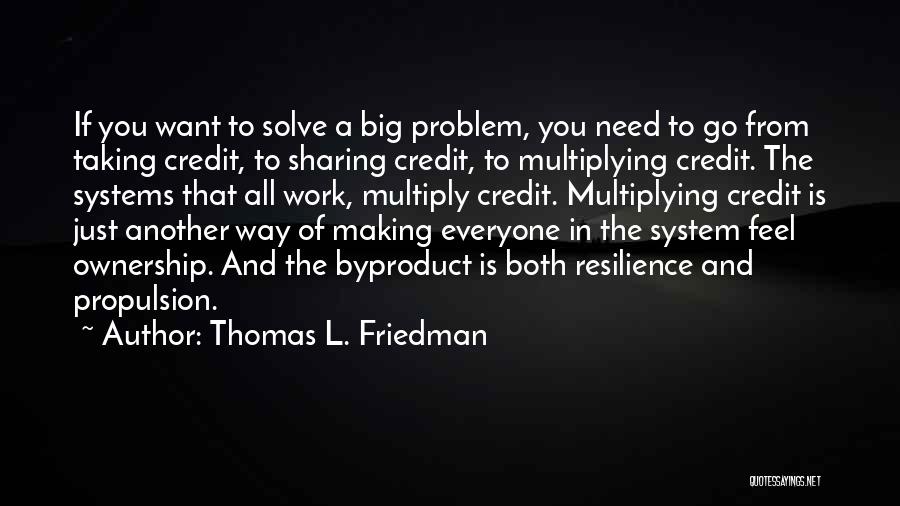 Thomas L. Friedman Quotes: If You Want To Solve A Big Problem, You Need To Go From Taking Credit, To Sharing Credit, To Multiplying