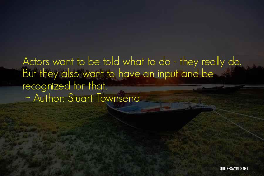 Stuart Townsend Quotes: Actors Want To Be Told What To Do - They Really Do. But They Also Want To Have An Input