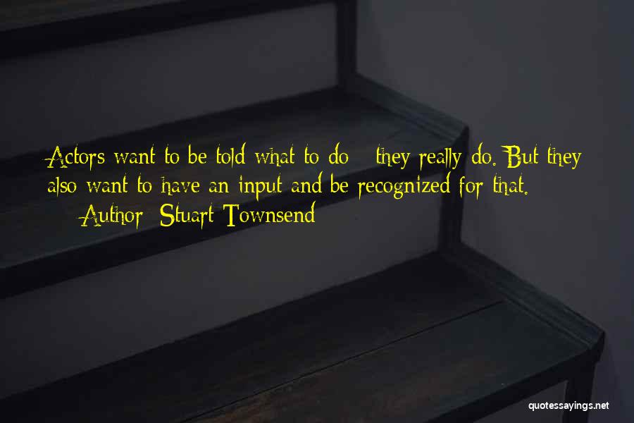 Stuart Townsend Quotes: Actors Want To Be Told What To Do - They Really Do. But They Also Want To Have An Input