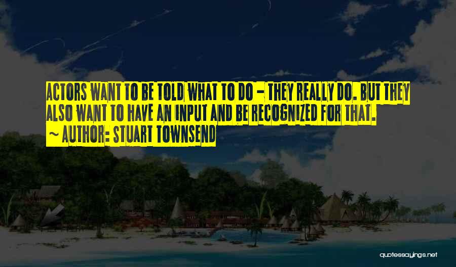 Stuart Townsend Quotes: Actors Want To Be Told What To Do - They Really Do. But They Also Want To Have An Input