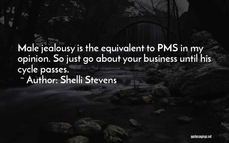 Shelli Stevens Quotes: Male Jealousy Is The Equivalent To Pms In My Opinion. So Just Go About Your Business Until His Cycle Passes.
