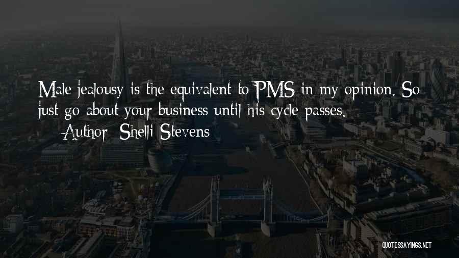 Shelli Stevens Quotes: Male Jealousy Is The Equivalent To Pms In My Opinion. So Just Go About Your Business Until His Cycle Passes.