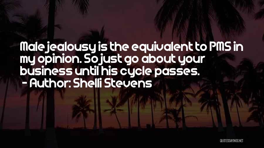 Shelli Stevens Quotes: Male Jealousy Is The Equivalent To Pms In My Opinion. So Just Go About Your Business Until His Cycle Passes.