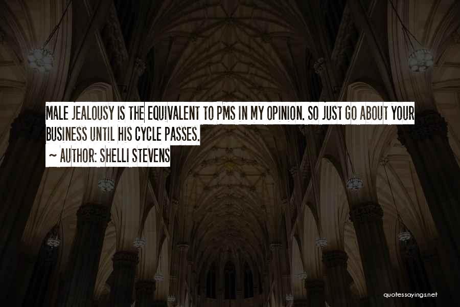 Shelli Stevens Quotes: Male Jealousy Is The Equivalent To Pms In My Opinion. So Just Go About Your Business Until His Cycle Passes.