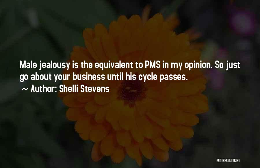 Shelli Stevens Quotes: Male Jealousy Is The Equivalent To Pms In My Opinion. So Just Go About Your Business Until His Cycle Passes.