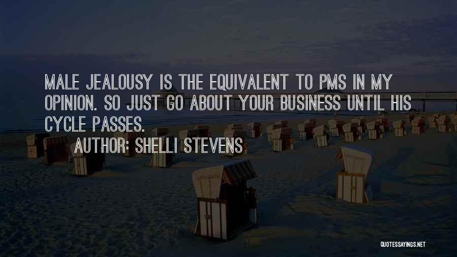 Shelli Stevens Quotes: Male Jealousy Is The Equivalent To Pms In My Opinion. So Just Go About Your Business Until His Cycle Passes.