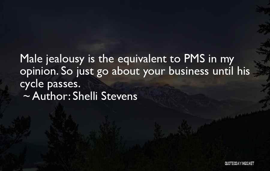 Shelli Stevens Quotes: Male Jealousy Is The Equivalent To Pms In My Opinion. So Just Go About Your Business Until His Cycle Passes.