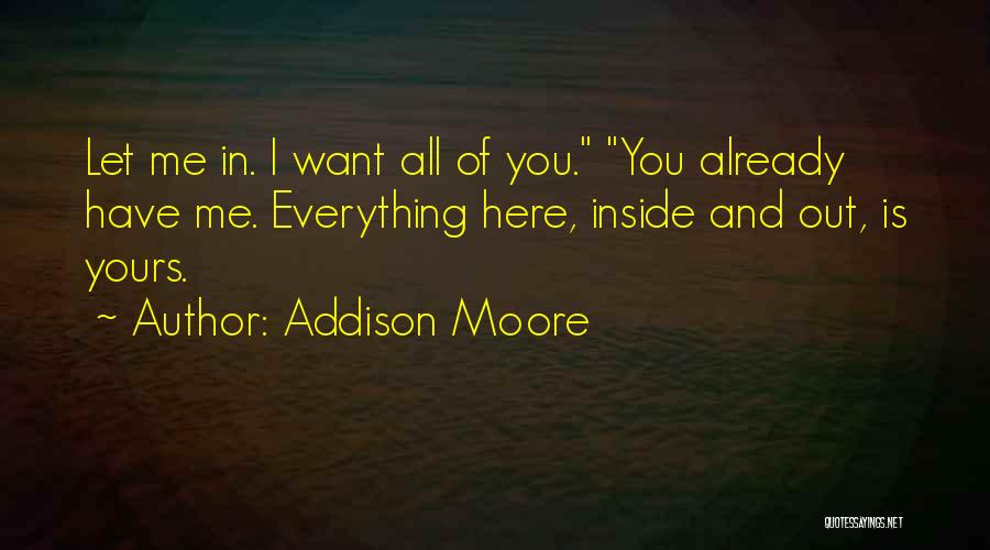 Addison Moore Quotes: Let Me In. I Want All Of You. You Already Have Me. Everything Here, Inside And Out, Is Yours.