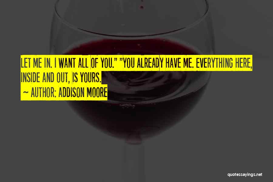 Addison Moore Quotes: Let Me In. I Want All Of You. You Already Have Me. Everything Here, Inside And Out, Is Yours.