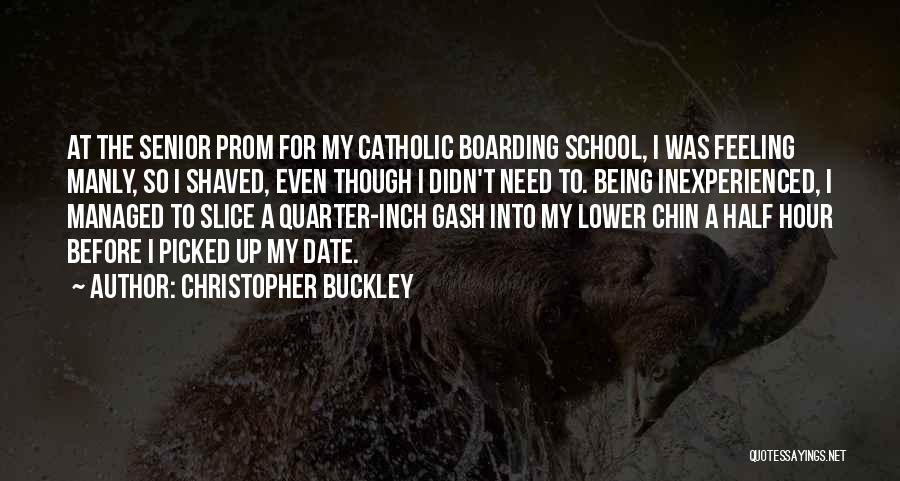 Christopher Buckley Quotes: At The Senior Prom For My Catholic Boarding School, I Was Feeling Manly, So I Shaved, Even Though I Didn't