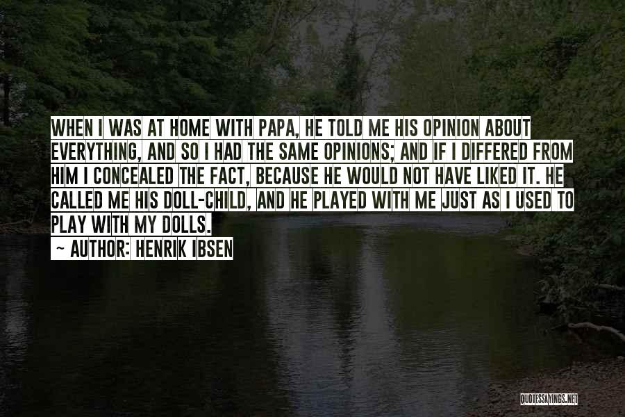 Henrik Ibsen Quotes: When I Was At Home With Papa, He Told Me His Opinion About Everything, And So I Had The Same