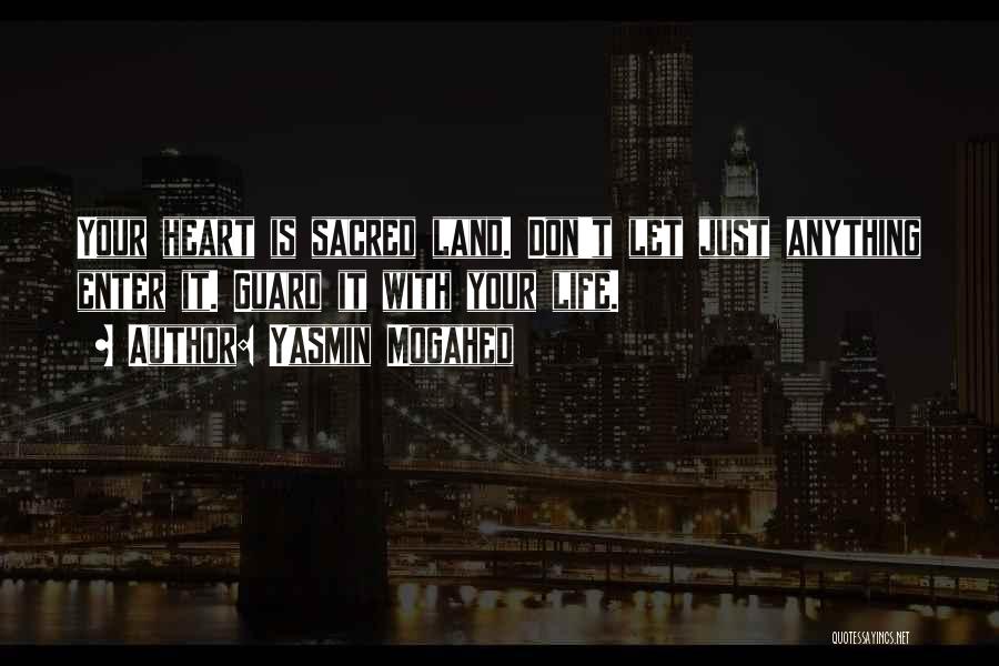 Yasmin Mogahed Quotes: Your Heart Is Sacred Land. Don't Let Just Anything Enter It. Guard It With Your Life.