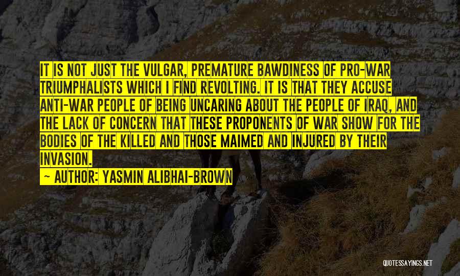 Yasmin Alibhai-Brown Quotes: It Is Not Just The Vulgar, Premature Bawdiness Of Pro-war Triumphalists Which I Find Revolting. It Is That They Accuse