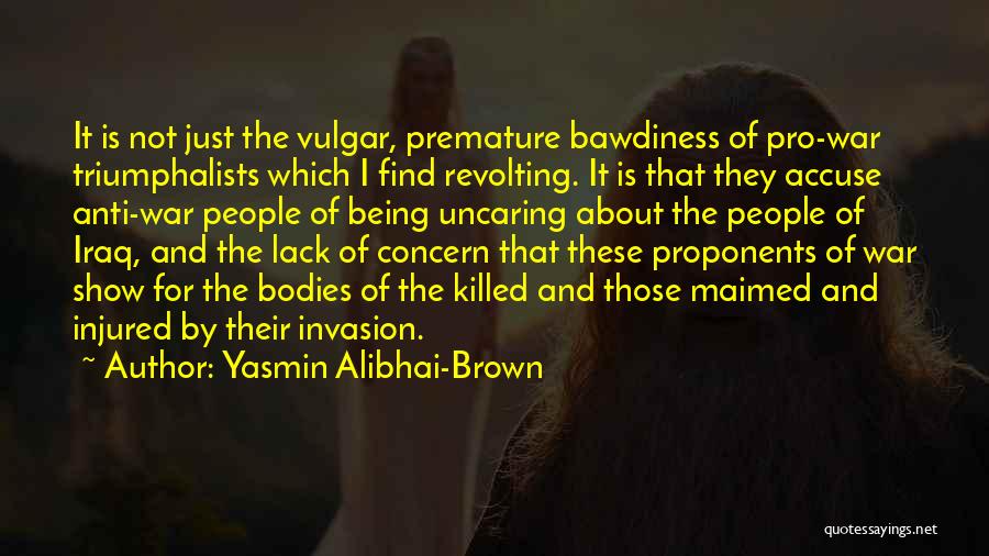 Yasmin Alibhai-Brown Quotes: It Is Not Just The Vulgar, Premature Bawdiness Of Pro-war Triumphalists Which I Find Revolting. It Is That They Accuse