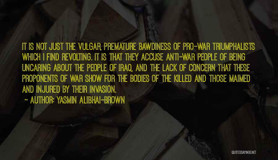 Yasmin Alibhai-Brown Quotes: It Is Not Just The Vulgar, Premature Bawdiness Of Pro-war Triumphalists Which I Find Revolting. It Is That They Accuse