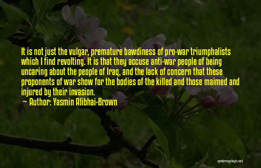 Yasmin Alibhai-Brown Quotes: It Is Not Just The Vulgar, Premature Bawdiness Of Pro-war Triumphalists Which I Find Revolting. It Is That They Accuse