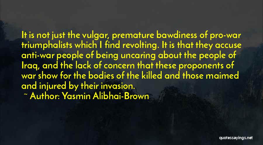 Yasmin Alibhai-Brown Quotes: It Is Not Just The Vulgar, Premature Bawdiness Of Pro-war Triumphalists Which I Find Revolting. It Is That They Accuse