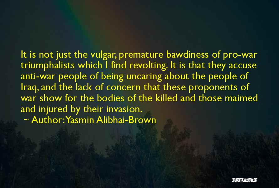 Yasmin Alibhai-Brown Quotes: It Is Not Just The Vulgar, Premature Bawdiness Of Pro-war Triumphalists Which I Find Revolting. It Is That They Accuse